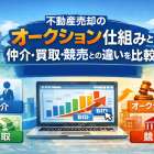 不動産売却のオークションの仕組みと仲介・買取・競売との違いを徹底比較【メリット・デメリットと流れを解説】