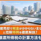 不動産売却で税金がかからない主なケースと控除特例を徹底解説！譲渡所得税の計算方法も